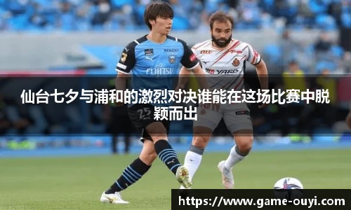 仙台七夕与浦和的激烈对决谁能在这场比赛中脱颖而出